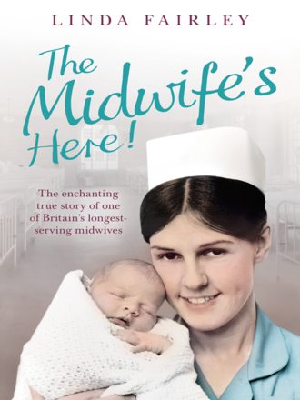Linda Fairley. The Midwife’s Here!: The Enchanting True Story of One of Britain’s Longest Serving Midwives