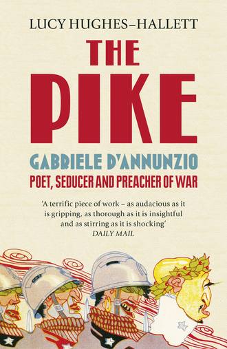 Lucy  Hughes-Hallett. The Pike: Gabriele d’Annunzio, Poet, Seducer and Preacher of War