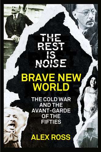 Alex  Ross. The Rest Is Noise Series: Brave New World: The Cold War and the Avant-Garde of the Fifties