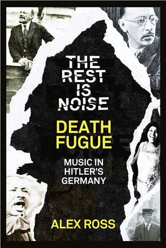 Alex  Ross. The Rest Is Noise Series: Death Fugue: Music in Hitler’s Germany