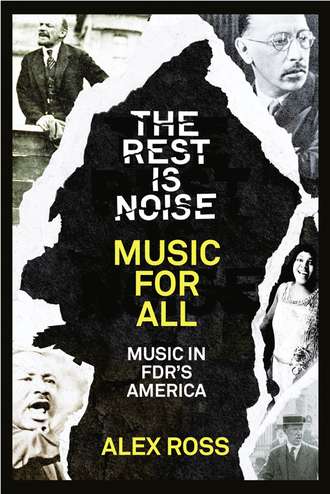 Alex  Ross. The Rest Is Noise Series: Music for All: Music in FDR’s America