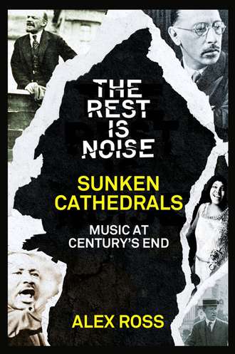 Alex  Ross. The Rest Is Noise Series: Sunken Cathedrals: Music at Century’s End