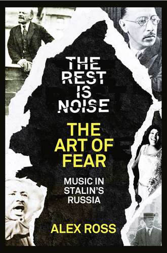 Alex  Ross. The Rest Is Noise Series: The Art of Fear: Music in Stalin’s Russia