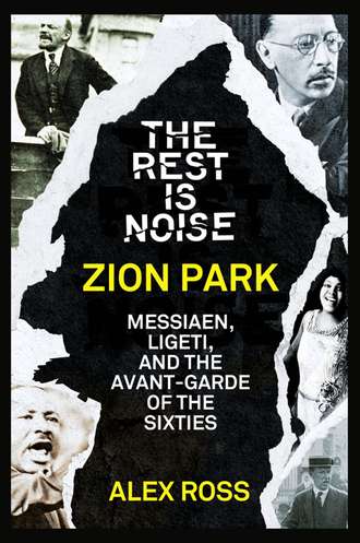 Alex  Ross. The Rest Is Noise Series: Zion Park: Messiaen, Ligeti, and the Avant-Garde of the Sixties