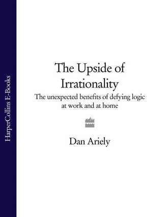 Дэн Ариели. The Upside of Irrationality: The Unexpected Benefits of Defying Logic at Work and at Home