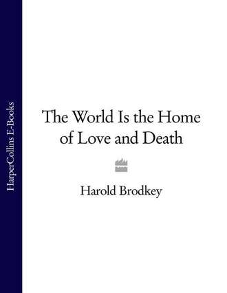 Harold  Brodkey. The World Is the Home of Love and Death