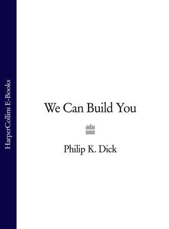 Филип К. Дик. We Can Build You