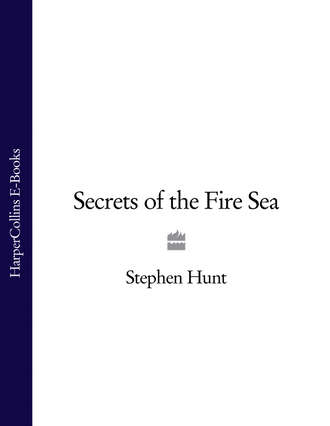 Stephen  Hunt. Secrets of the Fire Sea