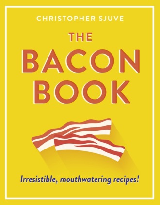 Christopher  Sjuve. The Bacon Book: Irresistible, mouthwatering recipes!