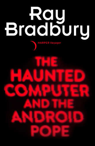 Рэй Брэдбери. The Haunted Computer and the Android Pope
