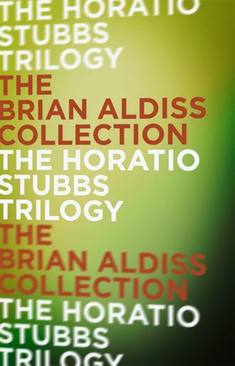 Brian  Aldiss. The Horatio Stubbs Trilogy