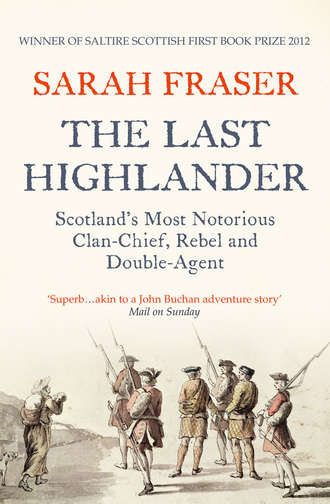 Sarah  Fraser. The Last Highlander: Scotland’s Most Notorious Clan Chief, Rebel & Double Agent