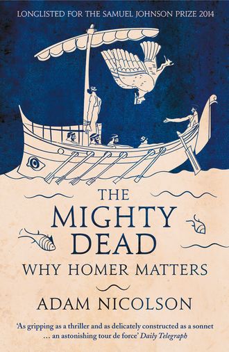 Adam  Nicolson. The Mighty Dead: Why Homer Matters
