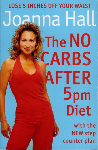 Joanna  Hall. The No Carbs after 5pm Diet: With the new step counter plan