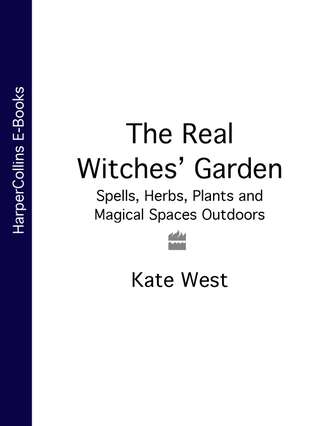 Kate  West. The Real Witches’ Garden: Spells, Herbs, Plants and Magical Spaces Outdoors