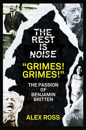 Alex  Ross. The Rest Is Noise Series: “Grimes! Grimes!”: The Passion of Benjamin Britten