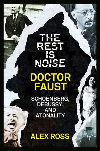 Alex  Ross. The Rest Is Noise Series: Doctor Faust: Schoenberg, Debussy, and Atonality