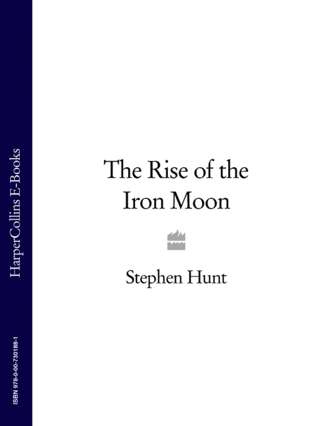 Stephen  Hunt. The Rise of the Iron Moon
