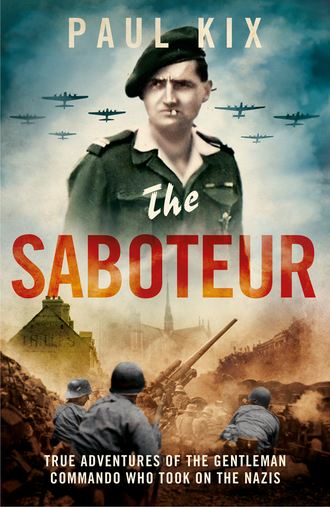 Paul  Kix. The Saboteur: True Adventures Of The Gentleman Commando Who Took On The Nazis