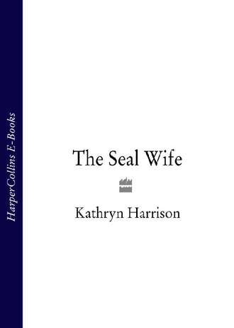 Kathryn Harrison. The Seal Wife
