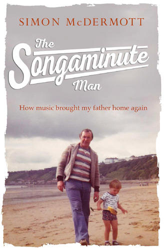 Simon  McDermott. The Songaminute Man: How music brought my father home again