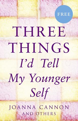 Joanna  Cannon. Three Things I’d Tell My Younger Self (E-Story)