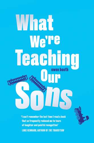 Owen Booth. What We’re Teaching Our Sons