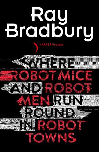 Рэй Брэдбери. Where Robot Mice And Robot Men Run Round In Robot Towns