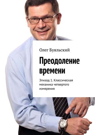 Олег Буяльский. Преодоление времени. Эпизод 1. Классическая механика четвертого измерения