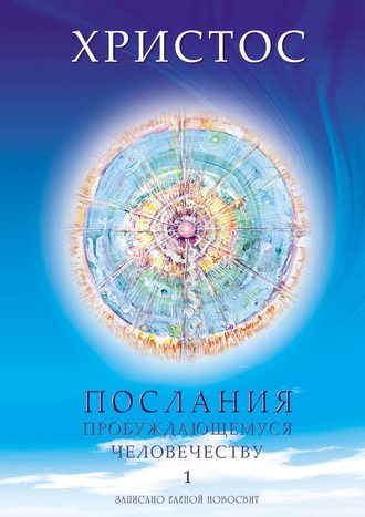 Елена Новосвит. Христос. Послания пробуждающемуся человечеству. Книга 1. Живое Слово