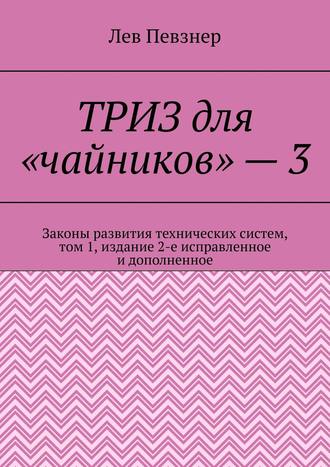 ТРИЗ для «чайников» – 3. Законы развития технических систем, том 1, издание 2-е исправленное и дополненное. Лев Певзнер