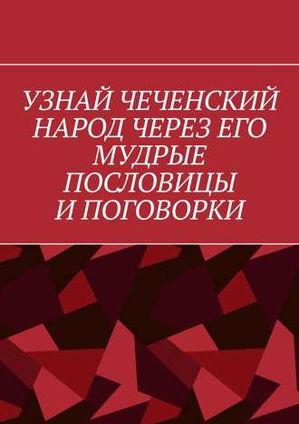 Узнай чеченский народ через его мудрые пословицы и поговорки. 