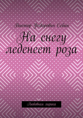 На снегу леденеет роза. Любовная лирика. 