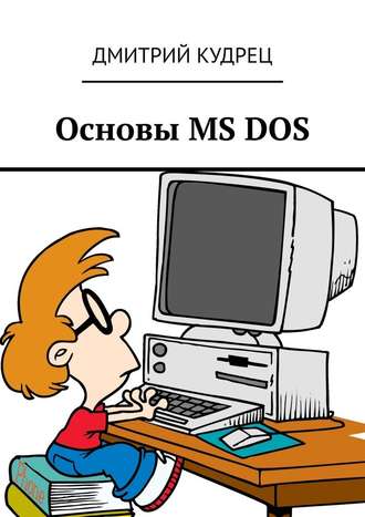 Дмитрий Кудрец. Основы MS DOS