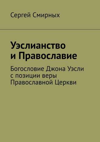 Сергей Смирных. Уэслианство и Православие. Богословие Джона Уэсли с позиции веры Православной Церкви