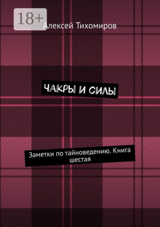 Чакры и силы. Заметки по тайноведению. Книга шестая. Алексей Тихомиров