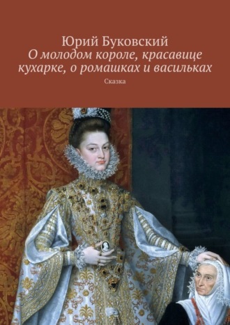 О молодом короле, красавице кухарке, о ромашках и васильках. Сказка. 