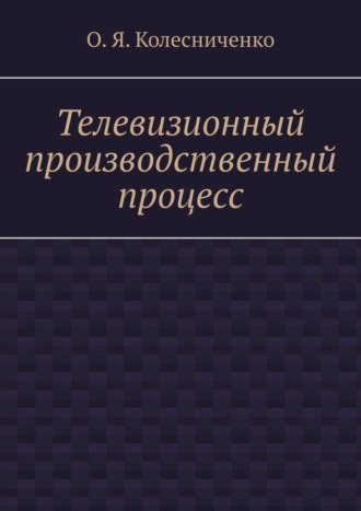 О.Я. Колесниченко. Телевизионный производственный процесс