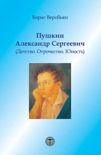 Борис Веробьян. Пушкин Александр Сергеевич (Детство. Отрочество. Юность)