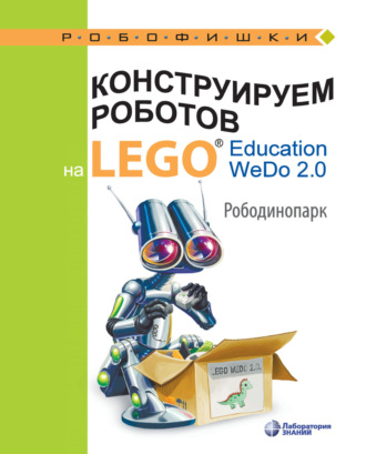 О. А. Лифанова. Конструируем роботов на LEGO Education WeDo 2.0. Рободинопарк