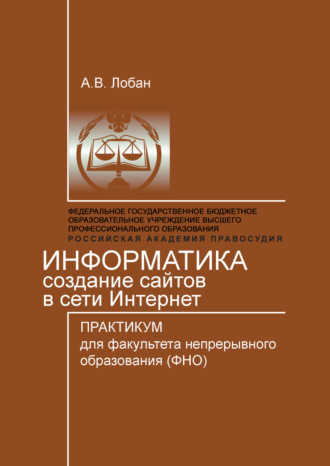 Информатика. Создание сайтов в сети Интернет. Практикум для факультета непрерывного образования (ФНО). Анатолий Лобан