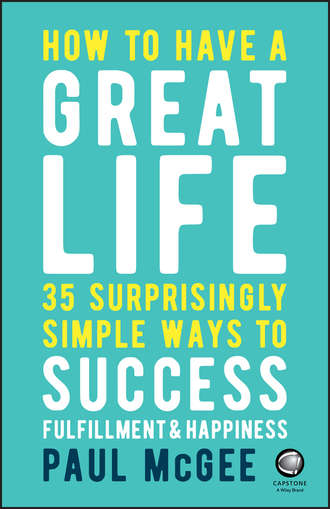 Paul  McGee. How to Have a Great Life. 35 Surprisingly Simple Ways to Success, Fulfillment and Happiness
