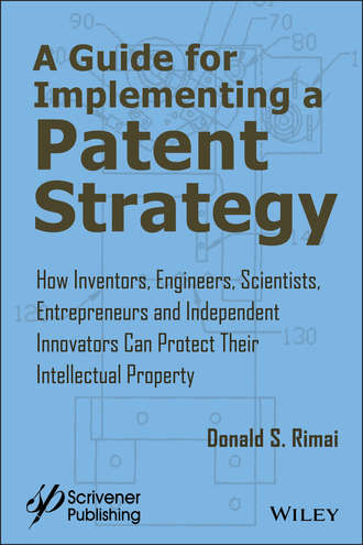 Donald Rimai S.. A Guide for Implementing a Patent Strategy. How Inventors, Engineers, Scientists, Entrepreneurs, and Independent Innovators Can Protect Their Intellectual Property