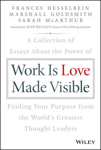 Marshall Goldsmith. Work is Love Made Visible. A Collection of Essays About the Power of Finding Your Purpose From the World's Greatest Thought Leaders