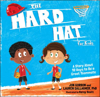 Джон Гордон. The Hard Hat for Kids. A Story About 10 Ways to Be a Great Teammate