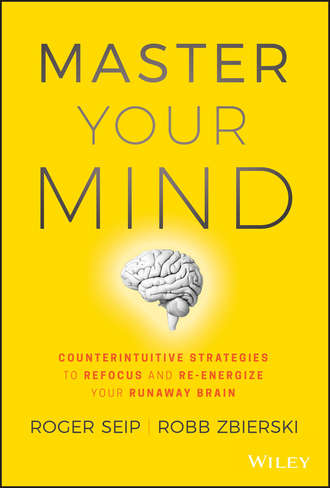 Roger  Seip. Master Your Mind. Counterintuitive Strategies to Refocus and Re-Energize Your Runaway Brain
