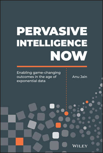 Anu  Jain. Pervasive Intelligence Now. Enabling Game-Changing Outcomes in the Age of Exponential Data
