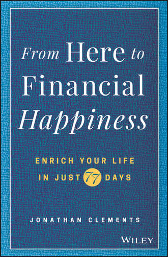 Jonathan  Clements. From Here to Financial Happiness. Enrich Your Life in Just 77 Days