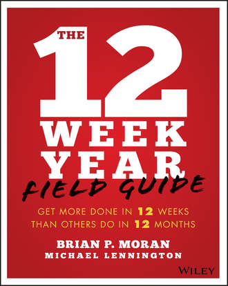 Michael  Lennington. The 12 Week Year Field Guide. Get More Done In 12 Weeks Than Others Do In 12 Months