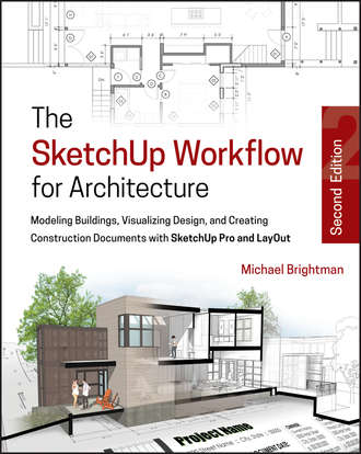 Michael  Brightman. The SketchUp Workflow for Architecture. Modeling Buildings, Visualizing Design, and Creating Construction Documents with SketchUp Pro and LayOut